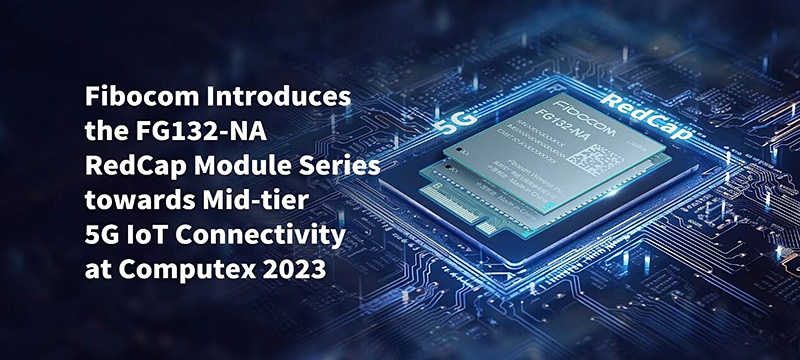 Fibocom Introduces the FG132-NA RedCap Module Series towards Mid-tier 5G IoT Connectivity at Computex 2023